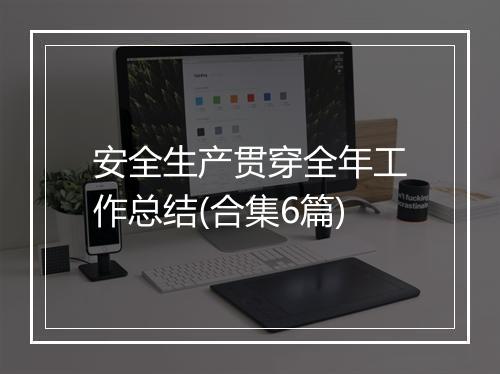 安全生产贯穿全年工作总结(合集6篇)