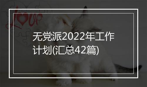 无党派2022年工作计划(汇总42篇)