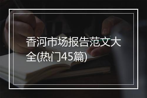 香河市场报告范文大全(热门45篇)