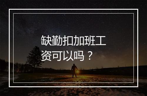 缺勤扣加班工资可以吗?