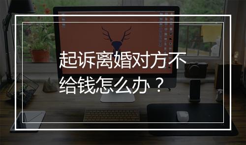 起诉离婚对方不给钱怎么办?