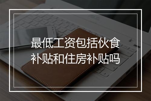 最低工资包括伙食补贴和住房补贴吗