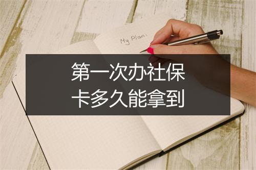 第一次办社保卡多久能拿到
