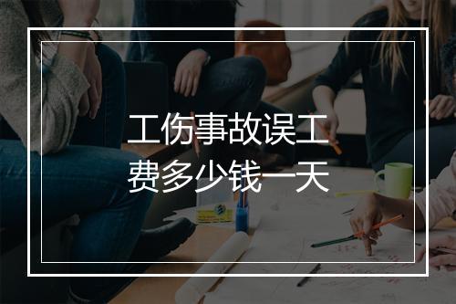 工伤事故误工费多少钱一天