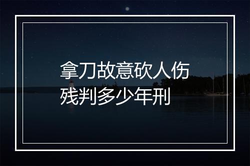 拿刀故意砍人伤残判多少年刑