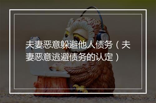 夫妻恶意躲避他人债务(夫妻恶意逃避债务的认定)