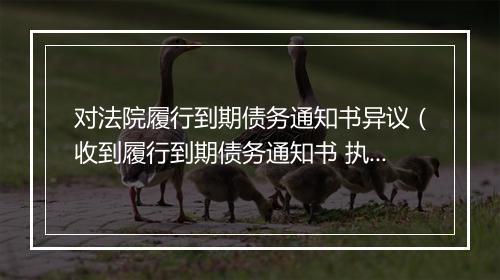 对法院履行到期债务通知书异议(收到履行到期债务通知书 执行异议)