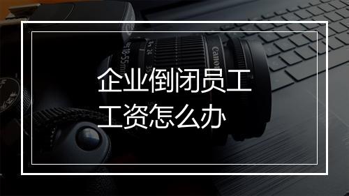 企业倒闭员工工资怎么办