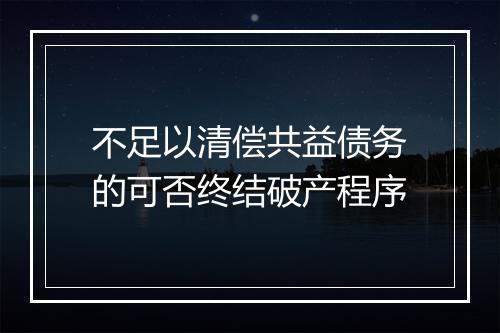 不足以清偿共益债务的可否终结破产程序
