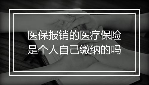 医保报销的医疗保险是个人自己缴纳的吗