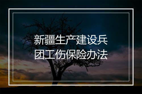 新疆生产建设兵团工伤保险办法