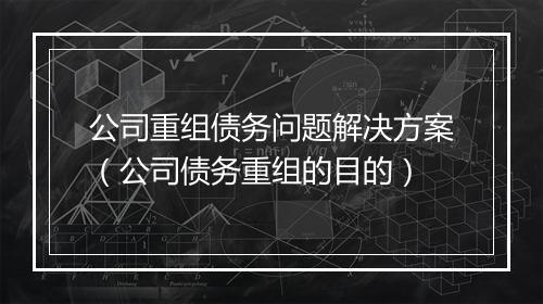 公司重组债务问题解决方案(公司债务重组的目的)
