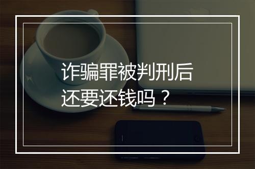 诈骗罪被判刑后还要还钱吗?