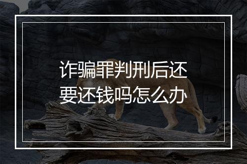诈骗罪判刑后还要还钱吗怎么办