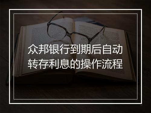 众邦银行到期后自动转存利息的操作流程