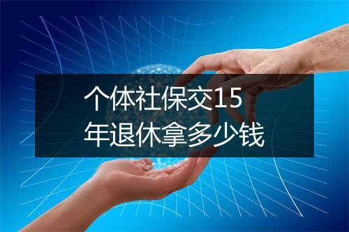 个体社保交15年退休拿多少钱