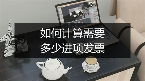 如何计算需要多少进项发票