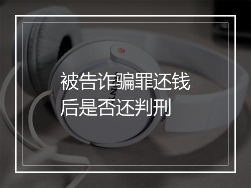 被告诈骗罪还钱后是否还判刑