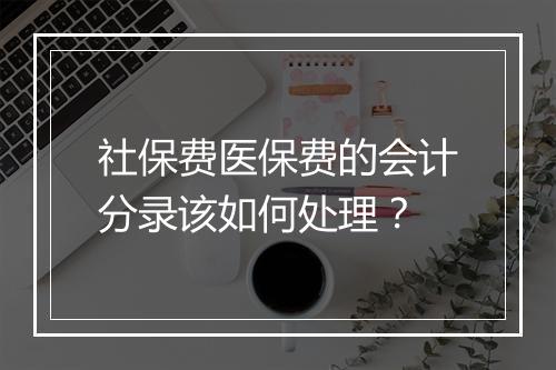 社保费医保费的会计分录该如何处理?