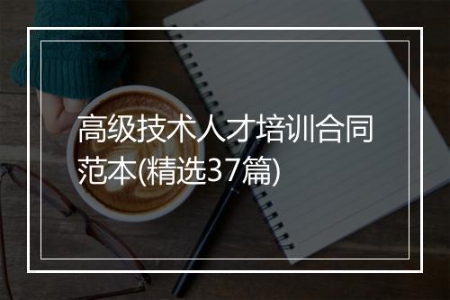 高级技术人才培训合同范本(精选37篇)