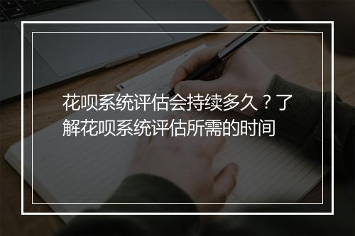 花呗系统评估会持续多久?了解花呗系统评估所需的时间