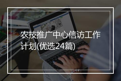 农技推广中心信访工作计划(优选24篇)