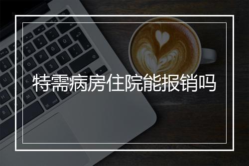 特需病房住院能报销吗
