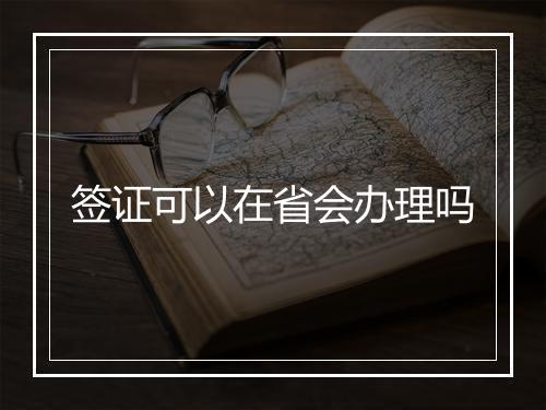 签证可以在省会办理吗