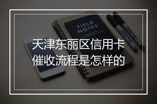 天津东丽区信用卡催收流程是怎样的