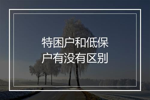 特困户和低保户有没有区别