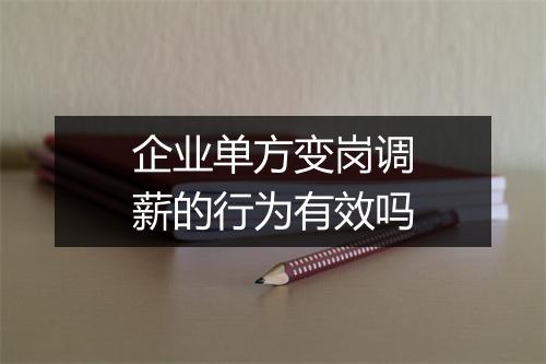 企业单方变岗调薪的行为有效吗