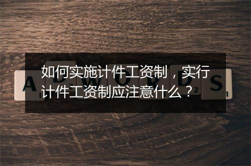 如何实施计件工资制,实行计件工资制应注意什么?
