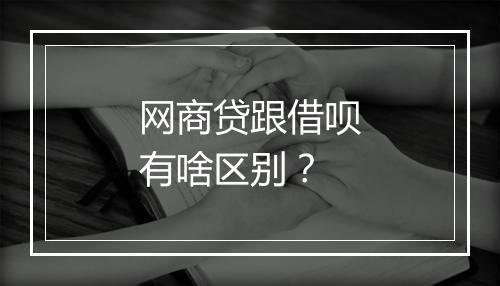 网商贷跟借呗有啥区别?