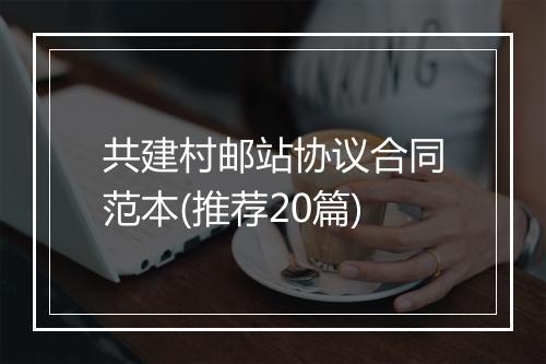 共建村邮站协议合同范本(推荐20篇)