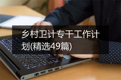 乡村卫计专干工作计划(精选49篇)