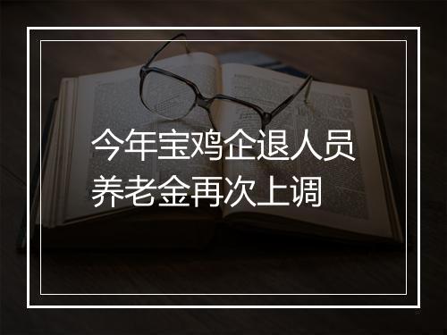 今年宝鸡企退人员养老金再次上调