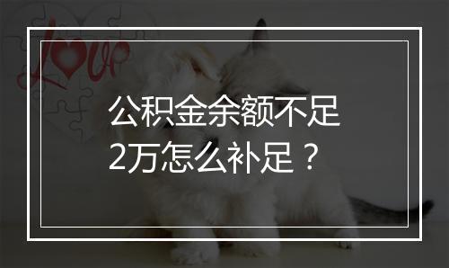 公积金余额不足2万怎么补足?