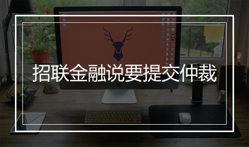 招联金融说要提交仲裁