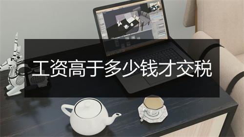 工资高于多少钱才交税