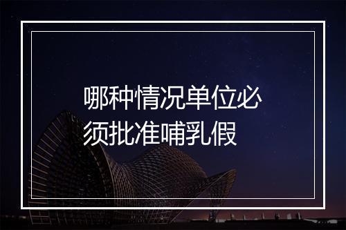 哪种情况单位必须批准哺乳假