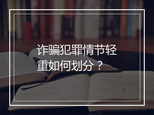 诈骗犯罪情节轻重如何划分?