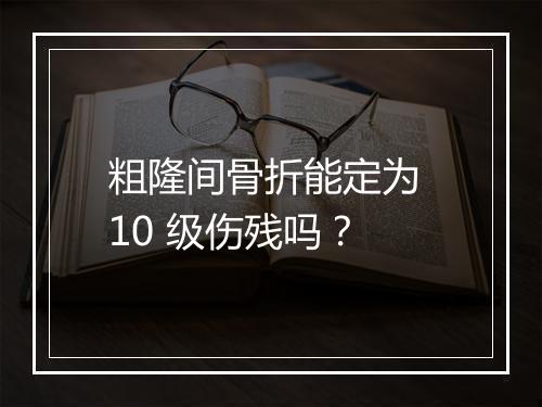 粗隆间骨折能定为 10 级伤残吗?