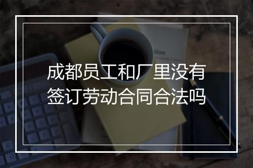 成都员工和厂里没有签订劳动合同合法吗