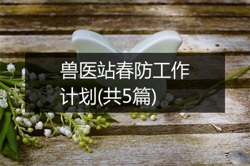 兽医站春防工作计划(共5篇)
