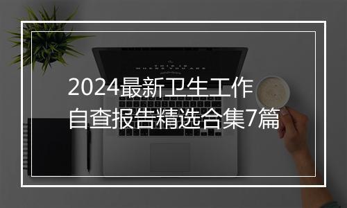 2024最新卫生工作自查报告精选合集7篇