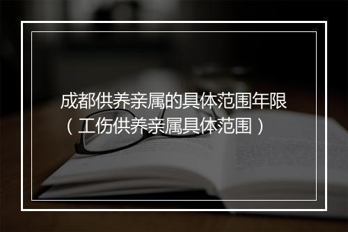 成都供养亲属的具体范围年限(工伤供养亲属具体范围)