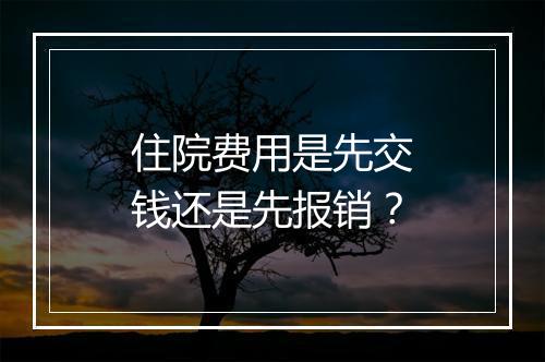 住院费用是先交钱还是先报销?