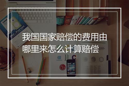 我国国家赔偿的费用由哪里来怎么计算赔偿