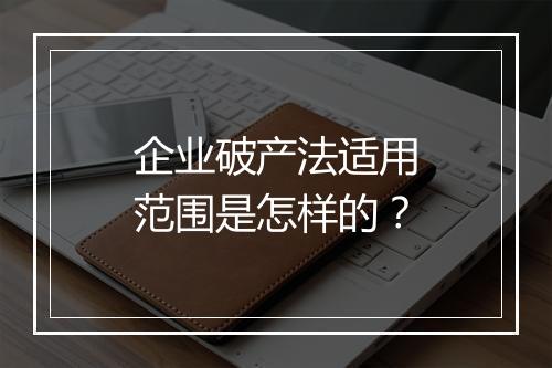 企业破产法适用范围是怎样的?