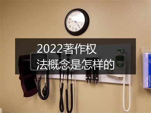 2022著作权法概念是怎样的